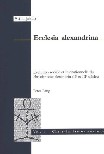 Ecclesia Alexandrina - Evolution Sociale Et Institutionnelle Du Christianisme Alexandrin (II E Et III E Siecles)