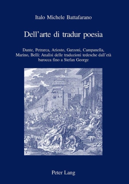 Dell'arte Di Tradur Poesia - Dante, Petrarca, Ariosto, Garzoni, Campanella, Marino, Belli: Analisi Delle Traduzioni Tedesche Dall'eta Barocca Fino a Stefan George