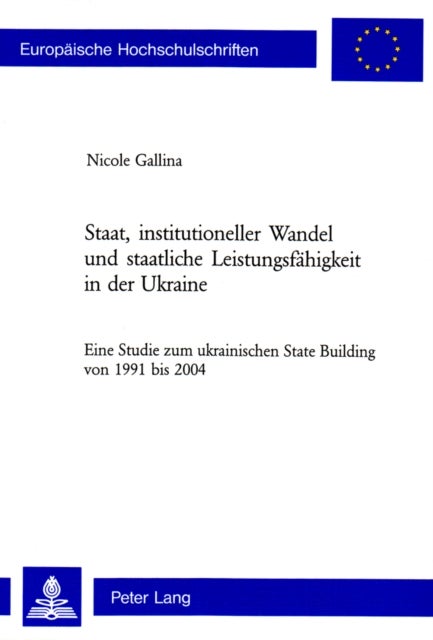 Staat, Institutioneller Wandel Und Staatliche Leistungsfaehigkeit in Der Ukraine - Eine Studie Zum Ukrainischen State Building Von 1991 Bis 2004