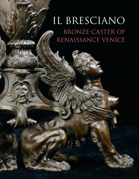 Il Bresciano - Bronze-caster of Renaissance Venice