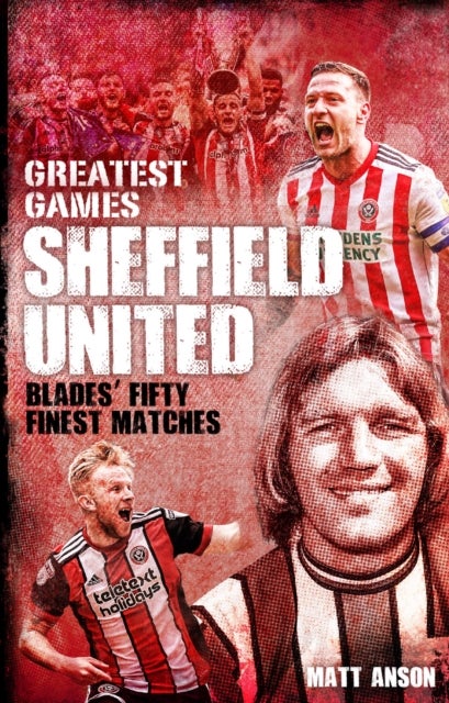 Sheffield United Greatest Games - The Blades' Fifty Finest Matches