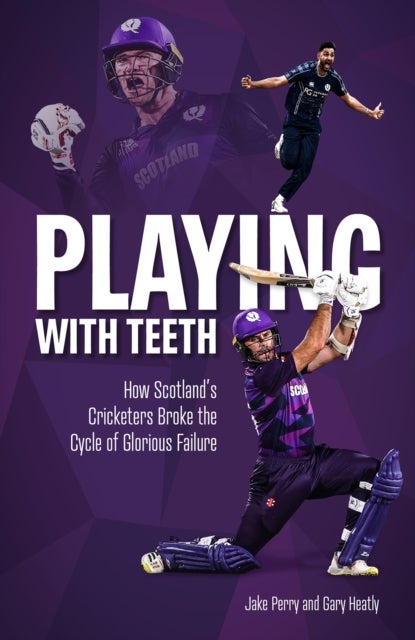 Playing with Teeth - How Scotland's Cricketers Broke the Cycle of Glorious Failure