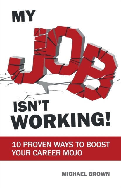 My Job Isn't Working! - 10 proven ways to boost your career mojo