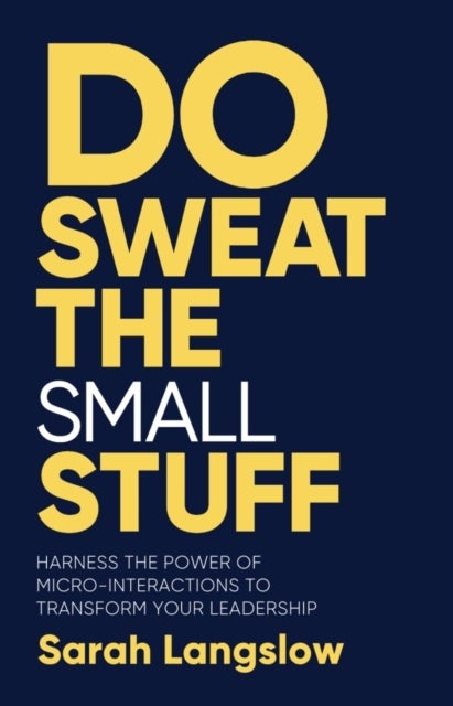 Do Sweat the Small Stuff - Harness the power of micro-interactions to transform your leadership