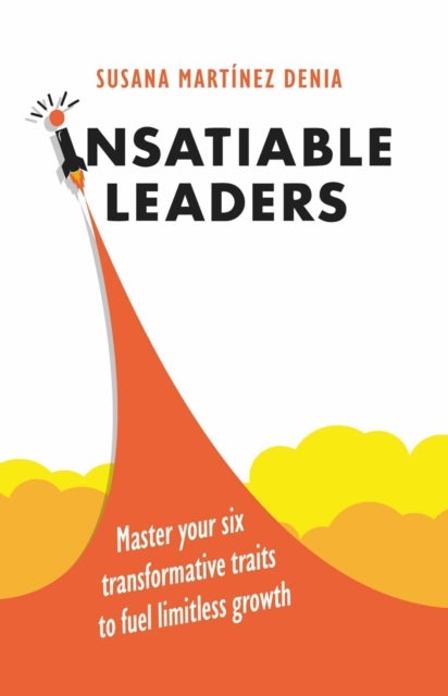 Insatiable Leaders - Master your six transformative traits to fuel limitless growth