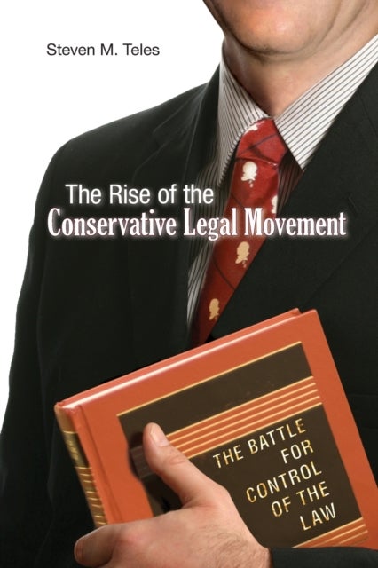 The Rise of the Conservative Legal Movement - The Battle for Control of the Law