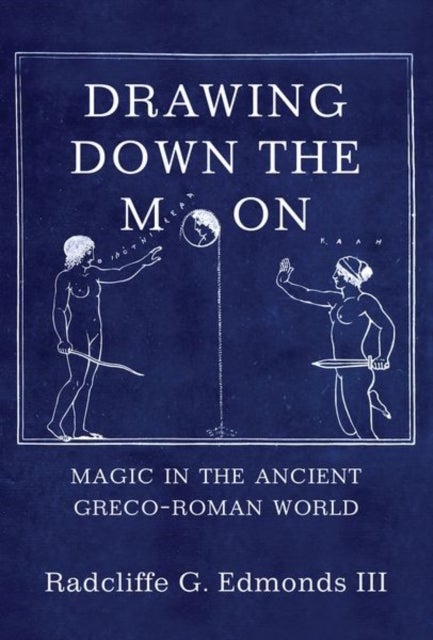 Drawing Down the Moon - Magic in the Ancient Greco-Roman World