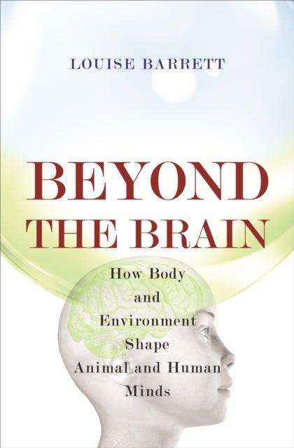 Beyond the Brain - How Body and Environment Shape Animal and Human Minds