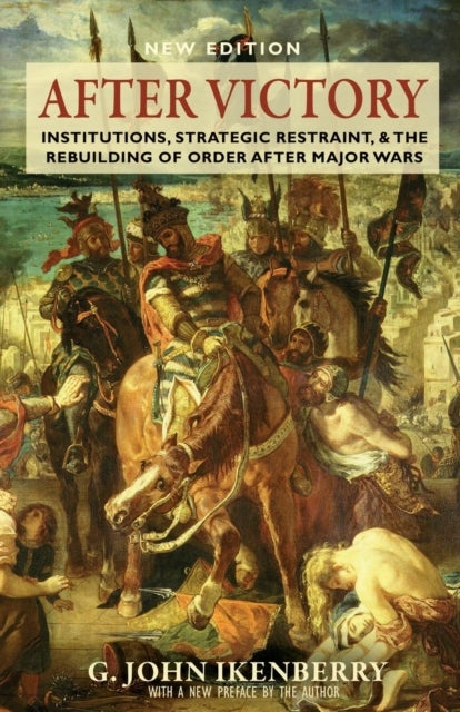 After Victory - Institutions, Strategic Restraint, and the Rebuilding of Order after Major Wars, New Edition