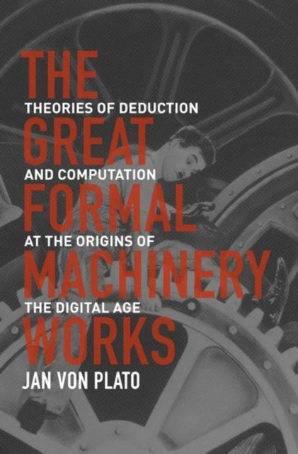 The Great Formal Machinery Works - Theories of Deduction and Computation at the Origins of the Digital Age