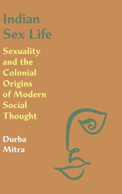 Indian Sex Life - Sexuality and the Colonial Origins of Modern Social Thought