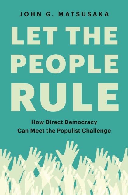 Let the People Rule - How Direct Democracy Can Meet the Populist Challenge
