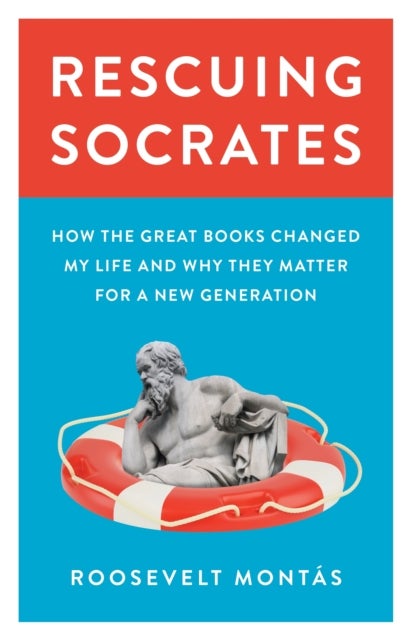 Rescuing Socrates - How the Great Books Changed My Life and Why They Matter for a New Generation