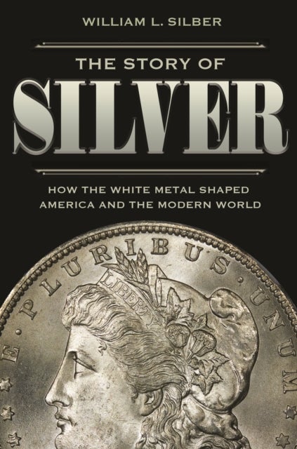 The Story of Silver - How the White Metal Shaped America and the Modern World