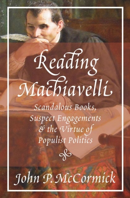 Reading Machiavelli - Scandalous Books, Suspect Engagements, and the Virtue of Populist Politics