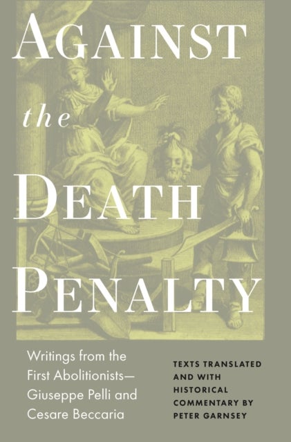 Against the Death Penalty - Writings from the First Abolitionists—Giuseppe Pelli and Cesare Beccaria