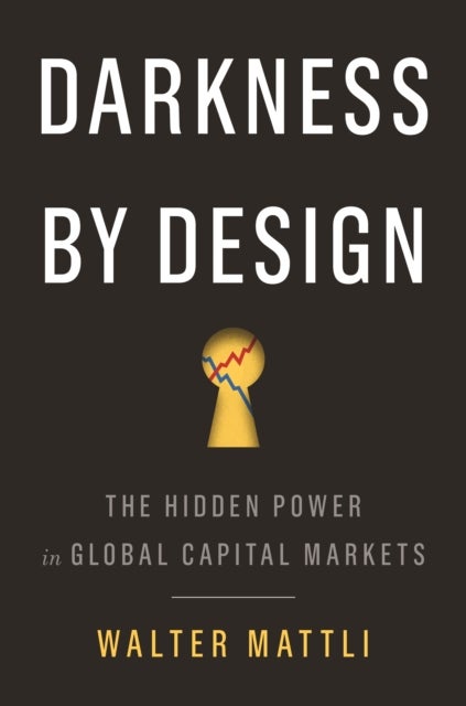 Darkness by Design - The Hidden Power in Global Capital Markets