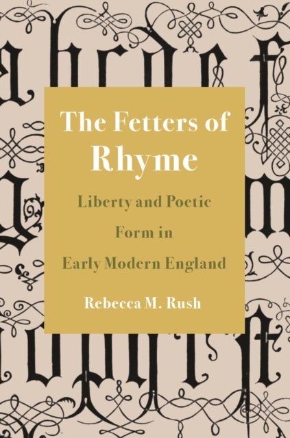 The Fetters of Rhyme - Liberty and Poetic Form in Early Modern England