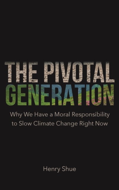 The Pivotal Generation - Why We Have a Moral Responsibility to Slow Climate Change Right Now