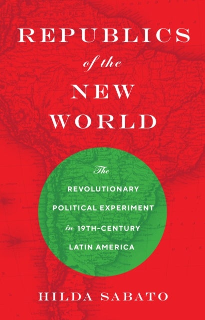 Republics of the New World - The Revolutionary Political Experiment in Nineteenth-Century Latin America