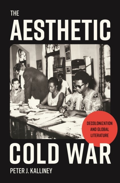 The Aesthetic Cold War - Decolonization and Global Literature