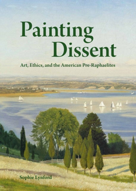 Painting Dissent - Art, Ethics, and the American Pre-Raphaelites