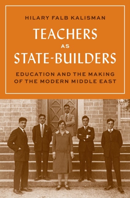 Teachers as State-Builders - Education and the Making of the Modern Middle East