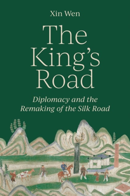 The King's Road - Diplomacy and the Remaking of the Silk Road