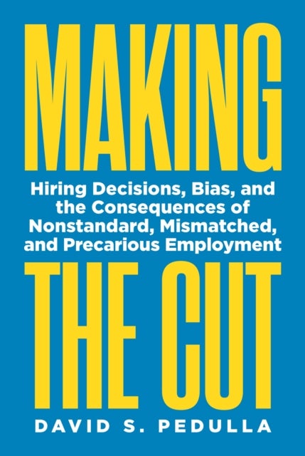 Making the Cut - Hiring Decisions, Bias, and the Consequences of Nonstandard, Mismatched, and Precarious Employment