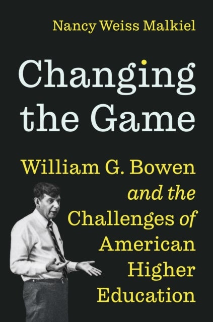 Changing the Game - William G. Bowen and the Challenges of American Higher Education