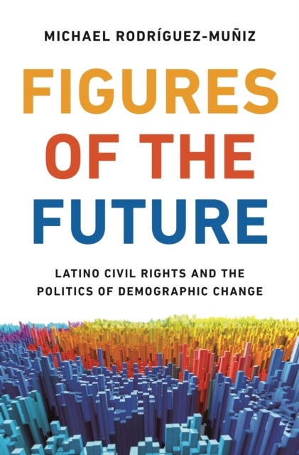 Figures of the Future - Latino Civil Rights and the Politics of Demographic Change