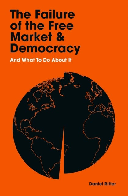 The Failure of the Free Market and Democracy - And What to Do About It