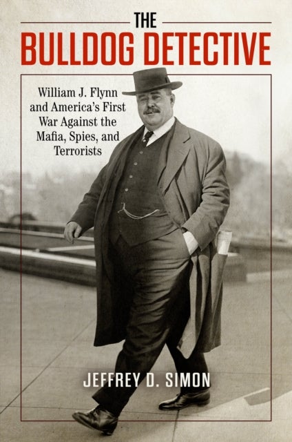The Bulldog Detective - William J. Flynn and America's First War against the Mafia, Spies, and Terrorists