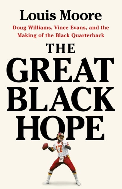 The Great Black Hope - Doug Williams, Vince Evans, and the Making of the Black Quarterback