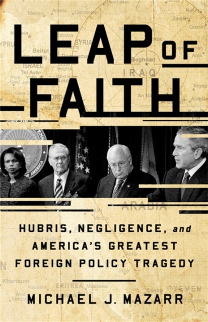 Leap of Faith - Hubris, Negligence, and America's Greatest Foreign Policy Tragedy