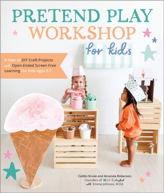 Pretend Play Workshop for Kids - A Year of DIY Craft Projects and Open-Ended Screen-Free Learning for Kids Ages 3-7