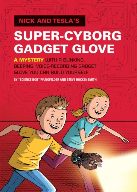 Nick and Tesla's Super-Cyborg Gadget Glove - A Mystery with a Blinking, Beeping, Voice-Recording Gadget Glove You Can Build Yourself