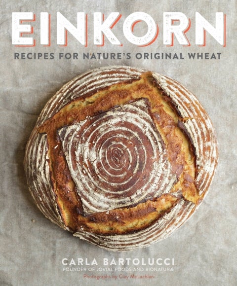 Einkorn - Recipes for Nature's Original Wheat: A Cookbook