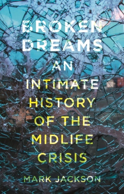 Broken Dreams - An Intimate History of the Midlife Crisis