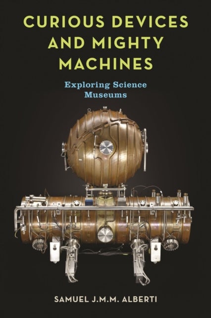 Curious Devices and Mighty Machines - Exploring Science Museums