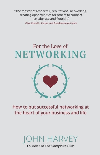 For The Love of Networking - How to put successful networking at the heart of your business and life