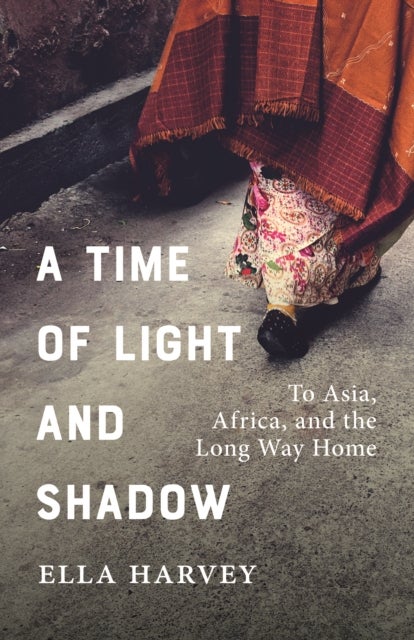 A Time of Light and Shadow - Crisis Work and Solo Travels in Asia and Africa