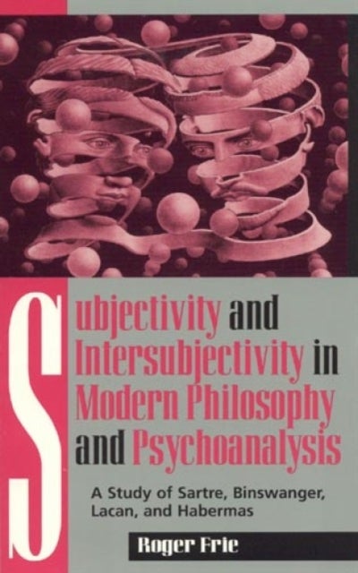 Subjectivity and Intersubjectivity in Modern Philosophy and Psychoanalysis - A Study of Sartre, Binswanger, Lacan, and Habermas