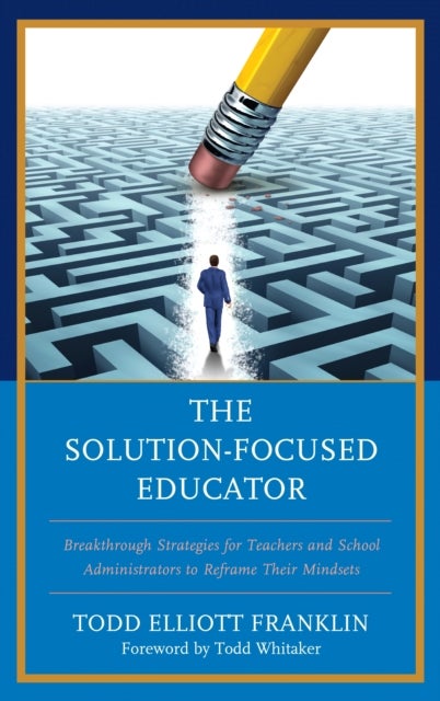 The Solution-Focused Educator - Breakthrough Strategies for Teachers and School Administrators to Reframe Their Mindsets