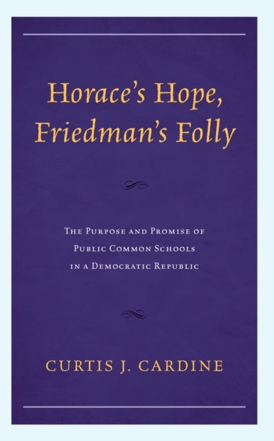 Horace¿s Hope, Friedman¿s Folly - The Purpose and Promise of Public Common Schools in a Democratic Republic