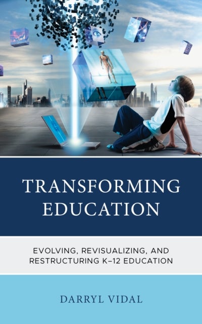 Transforming Education - Evolving, Revisualizing, and Restructuring K-12 Education