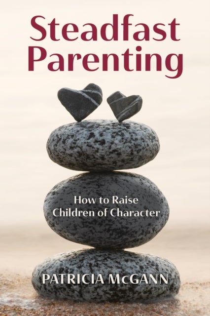 Steadfast Parenting - How to Raise Children of Character