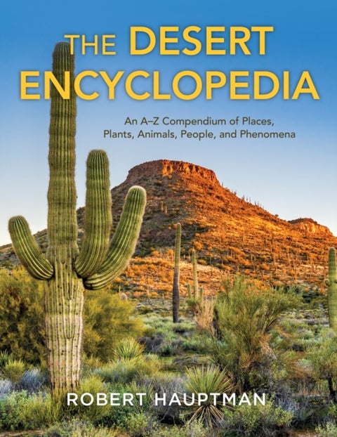 The Desert Encyclopedia - An A–Z Compendium of Places, Plants, Animals, People, and Phenomena