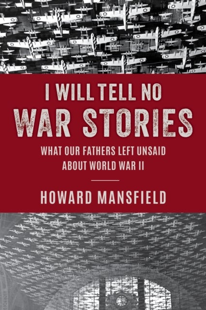 I Will Tell No War Stories - What Our Fathers Left Unsaid about World War II