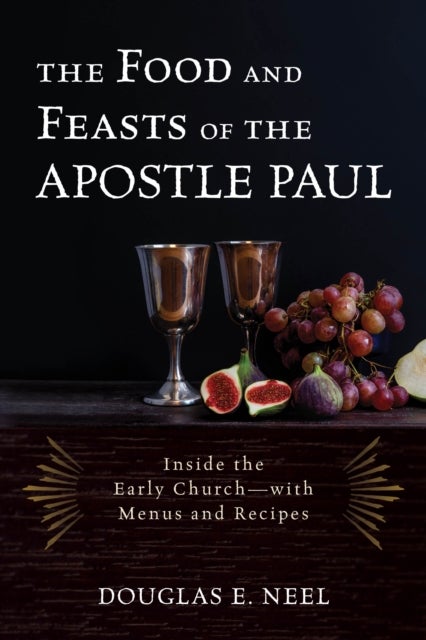 The Food and Feasts of the Apostle Paul - Inside the Early Church—with Menus and Recipes